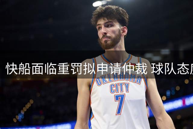 快船面临重罚拟申请仲裁 球队态度强硬誓与联盟周旋