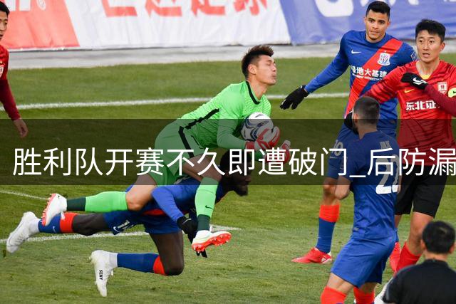 胜利队开赛不久即遭破门 后防漏洞暴露